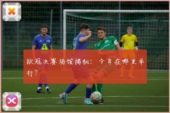 欧冠决赛场馆揭秘：今年在哪里举行？