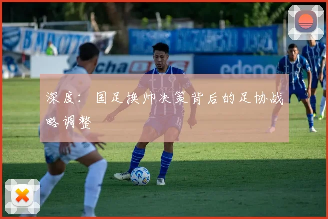 深度：国足换帅决策背后的足协战略调整
