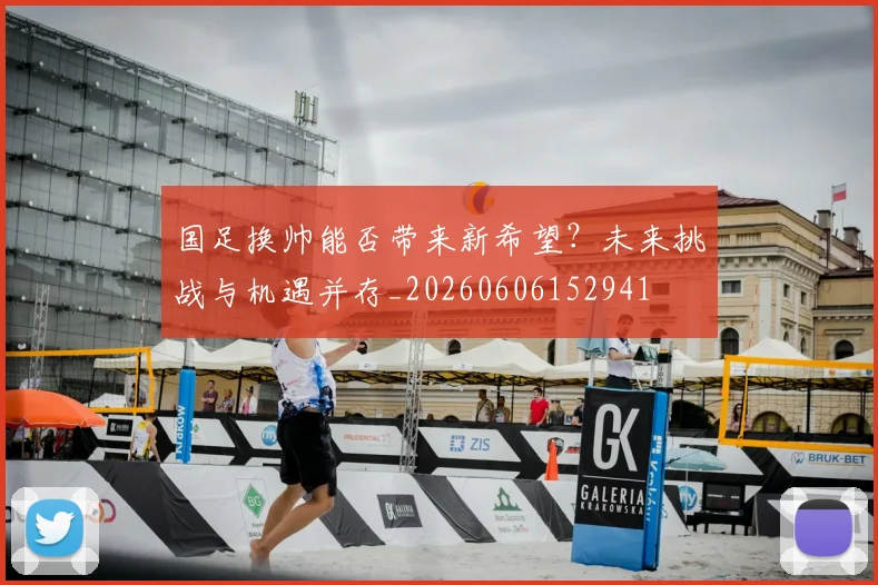国足换帅能否带来新希望？未来挑战与机遇并存_20260606152941