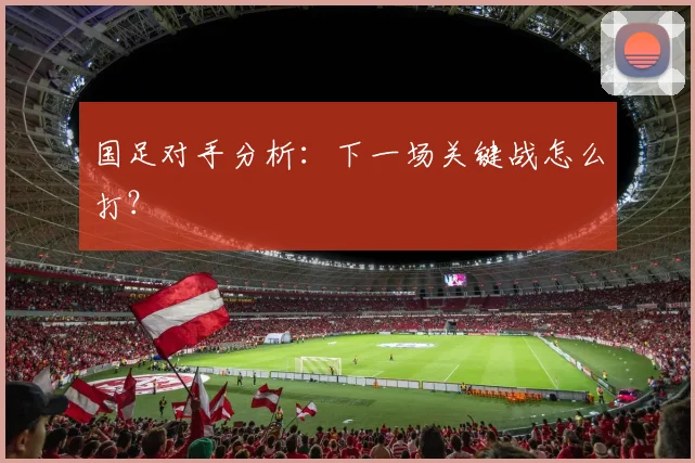 国足对手分析：下一场关键战怎么打？