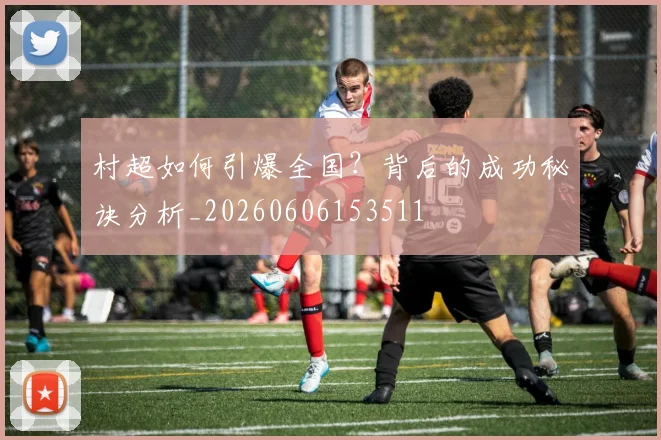 村超如何引爆全国？背后的成功秘诀分析_20260606153511