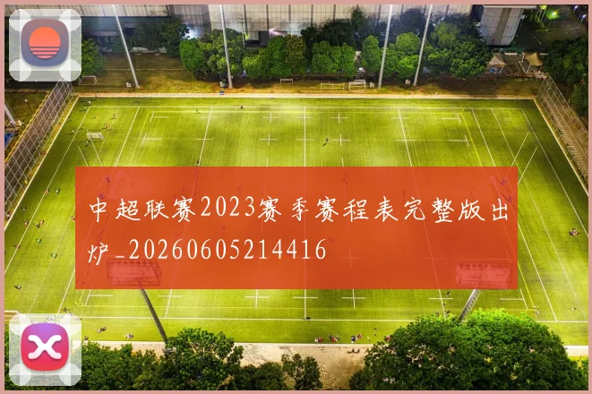 中超联赛2023赛季赛程表完整版出炉_20260605214416