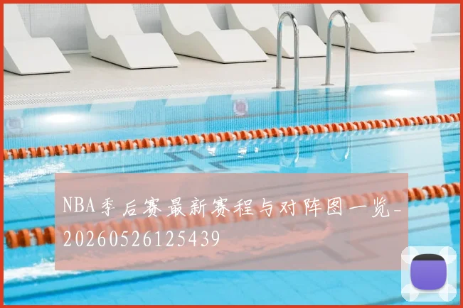 NBA季后赛最新赛程与对阵图一览_20260526125439