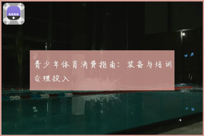青少年体育消费指南：装备与培训合理投入