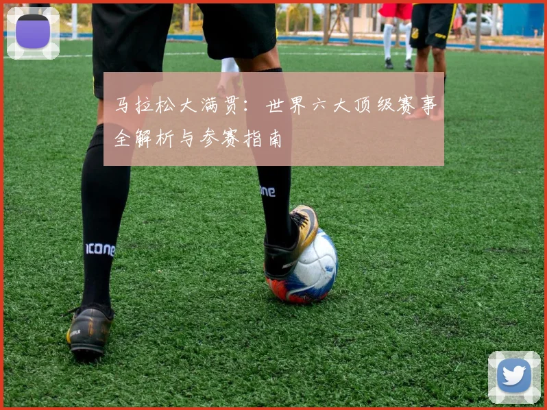 马拉松大满贯：世界六大顶级赛事全解析与参赛指南